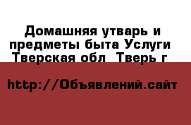 Домашняя утварь и предметы быта Услуги. Тверская обл.,Тверь г.